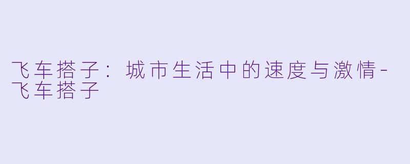飞车搭子：城市生活中的速度与激情-飞车搭子