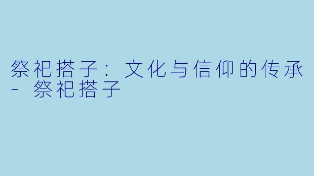 祭祀搭子：文化与信仰的传承-祭祀搭子