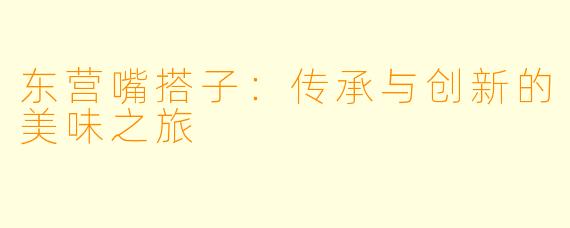 东营嘴搭子:传承与创新的美味之旅