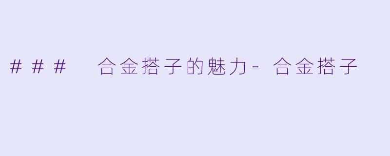 ### 合金搭子的魅力-合金搭子