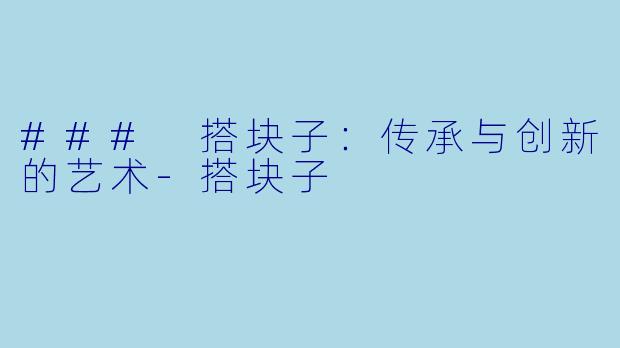 ### 搭块子:传承与创新的艺术
