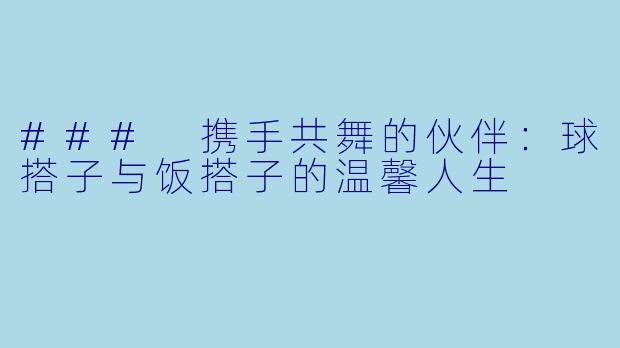 ### 携手共舞的伙伴:球搭子与饭搭子的温馨人生