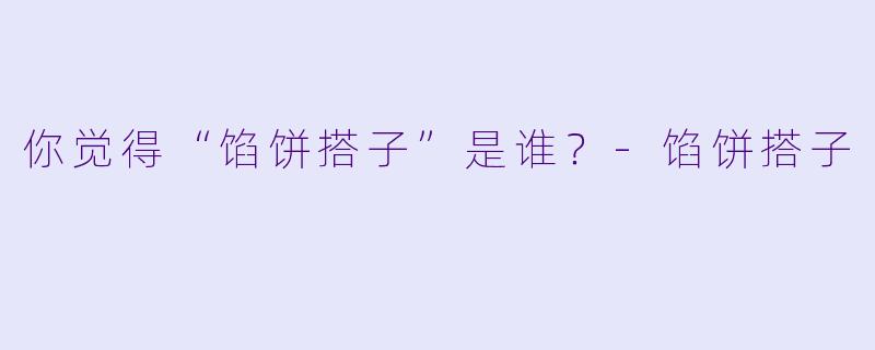 你觉得“馅饼搭子”是谁？