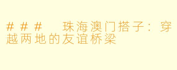 ### 珠海澳门搭子：穿越两地的友谊桥梁