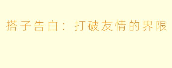 搭子告白:打破友情的界限