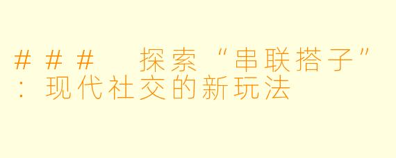 ### 探索“串联搭子”：现代社交的新玩法