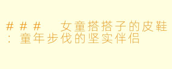### 女童搭搭子的皮鞋:童年步伐的坚实伴侣