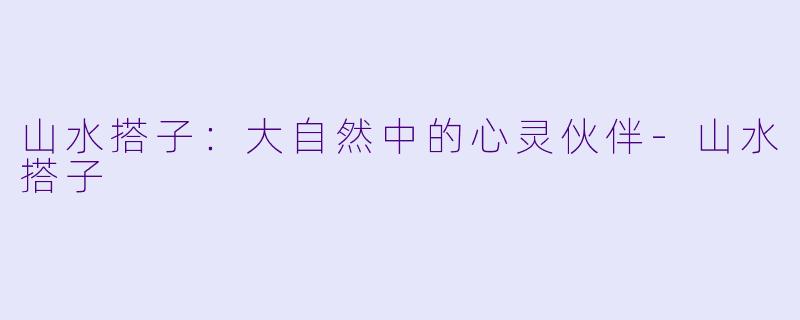 山水搭子:大自然中的心灵伙伴