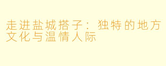 走进盐城搭子:独特的地方文化与温情人际