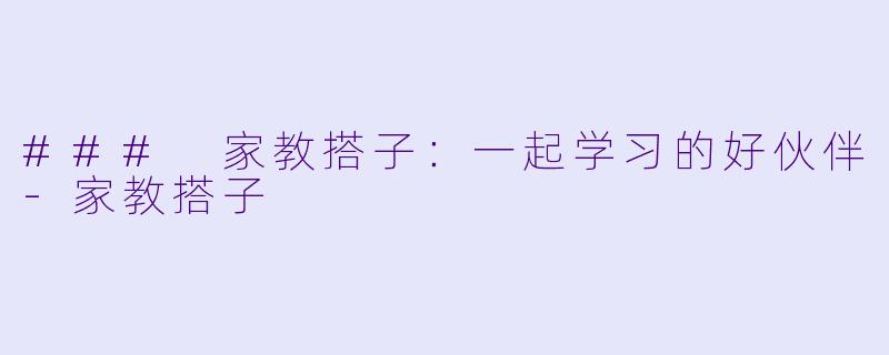 ### 家教搭子：一起学习的好伙伴