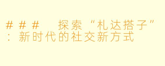 ### 探索“札达搭子”：新时代的社交新方式