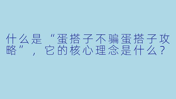 什么是“蛋搭子不骗蛋搭子攻略”，它的核心理念是什么？