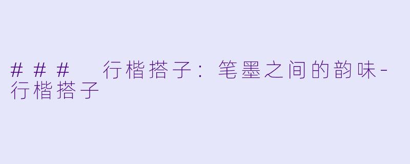 ### 行楷搭子：笔墨之间的韵味-行楷搭子