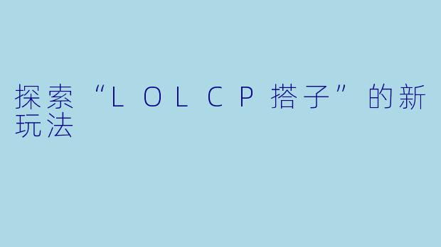 探索“LOLCP搭子”的新玩法