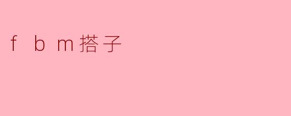 什么是“fbm搭子”?****