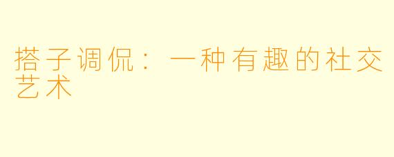 搭子调侃：一种有趣的社交艺术