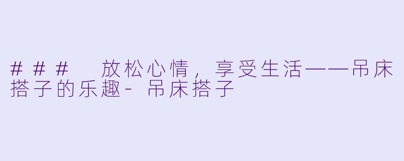 ### 放松心情，享受生活——吊床搭子的乐趣-吊床搭子