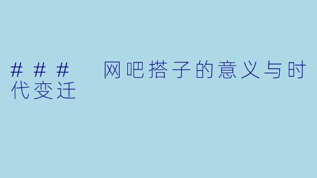 ### 网吧搭子的意义与时代变迁
