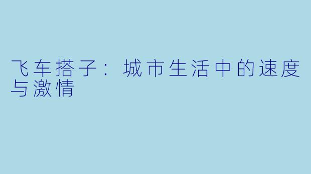 飞车搭子：城市生活中的速度与激情
