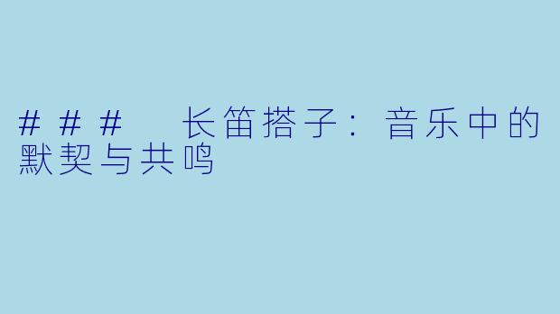 ### 长笛搭子：音乐中的默契与共鸣
