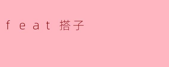 ### 解读“feat搭子”:新兴社交文化中的独特现象