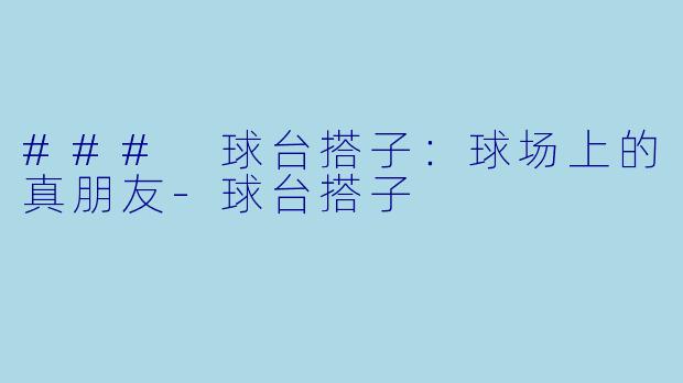 ### 球台搭子：球场上的真朋友-球台搭子