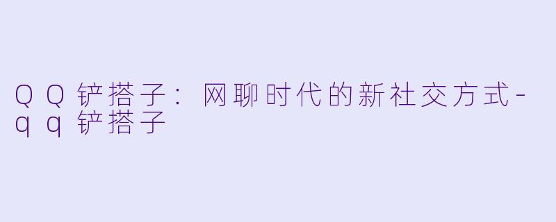 QQ铲搭子：网聊时代的新社交方式-qq铲搭子