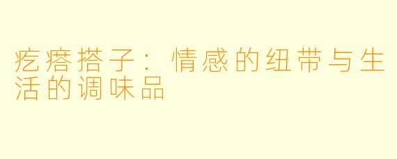 疙瘩搭子：情感的纽带与生活的调味品