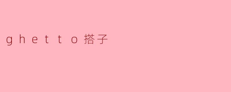 ### 探索“Ghetto搭子”文化的深层含义