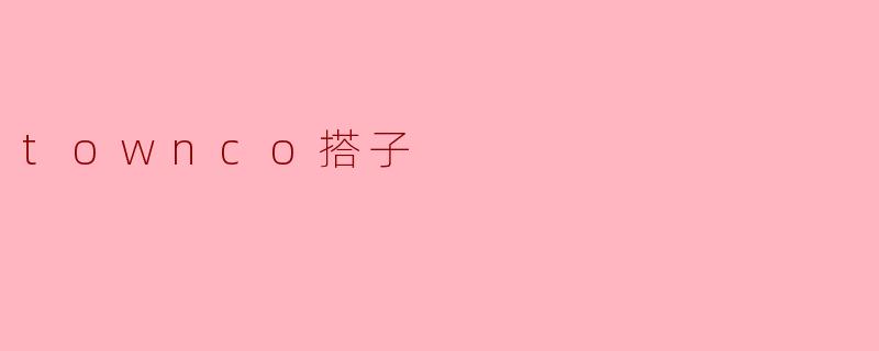 什么是“townco搭子”？****
