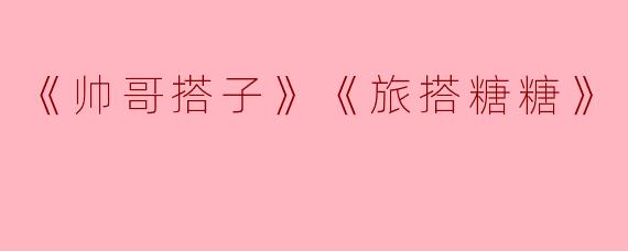《帅哥搭子》《旅搭糖糖》