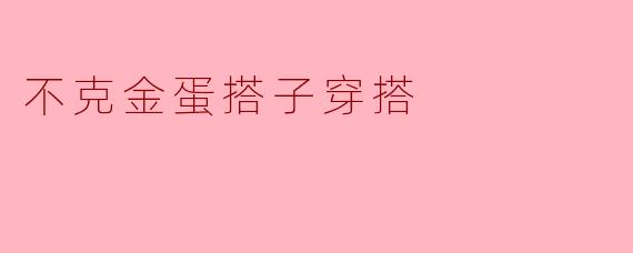 不克金蛋搭子穿搭