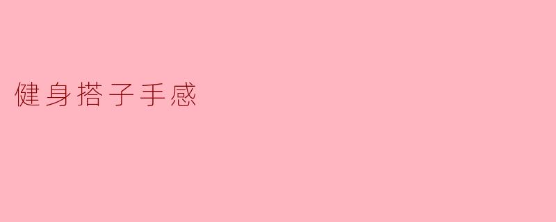 健身搭子手感到底是什么?****