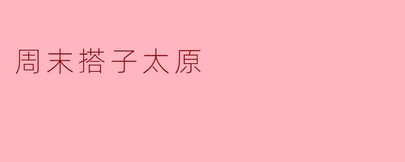 周末去太原有什么好玩的地方和活动推荐吗?