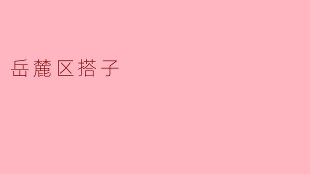 ### 岳麓区搭子的魅力与意义