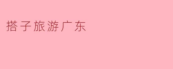 搭子旅游广东
