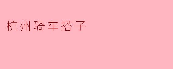 ### 在美丽的杭州,骑车搭子让生活更精彩