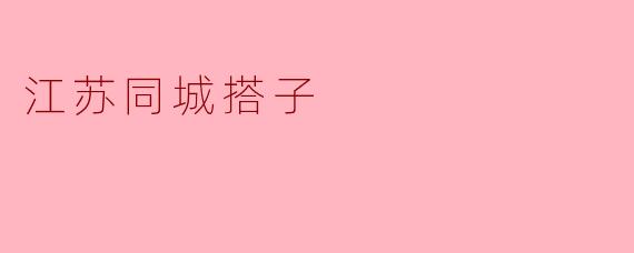 ### 江苏同城搭子:共创美好生活的社交新模式