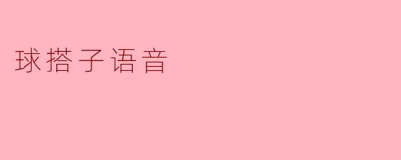 ### 球搭子语音——连接篮球爱好者的桥梁