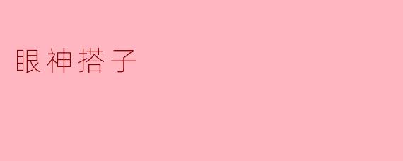 什么是“眼神搭子”？  