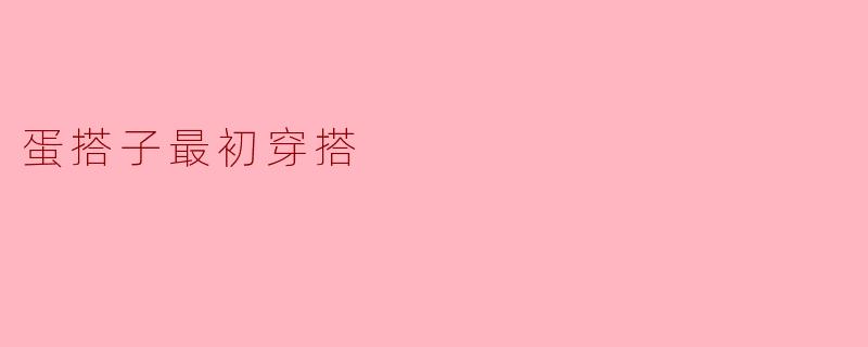 蛋搭子最初穿搭