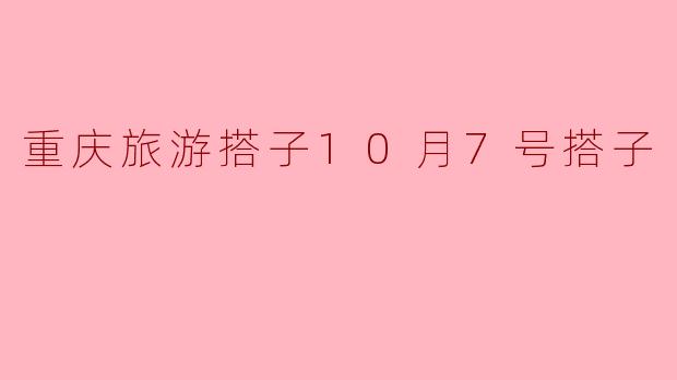 重庆旅游搭子10月7号搭子