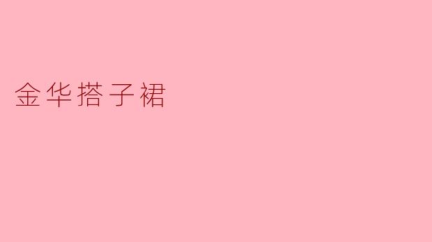 探索金华搭子裙:传统与现代的完美结合
