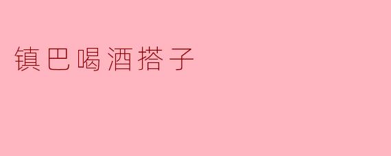 ### 镇巴喝酒搭子:酒香四溢的友谊纽带