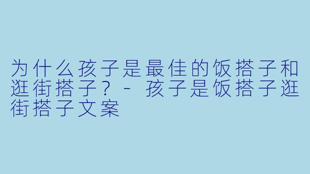 为什么孩子是最佳的饭搭子和逛街搭子?