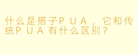 什么是搭子PUA,它和传统PUA有什么区别?