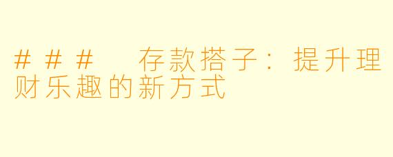 ### 存款搭子：提升理财乐趣的新方式