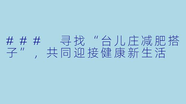 ### 寻找“台儿庄减肥搭子”，共同迎接健康新生活