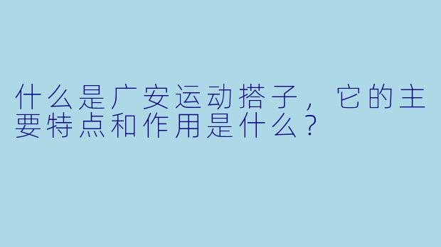 什么是广安运动搭子,它的主要特点和作用是什么?