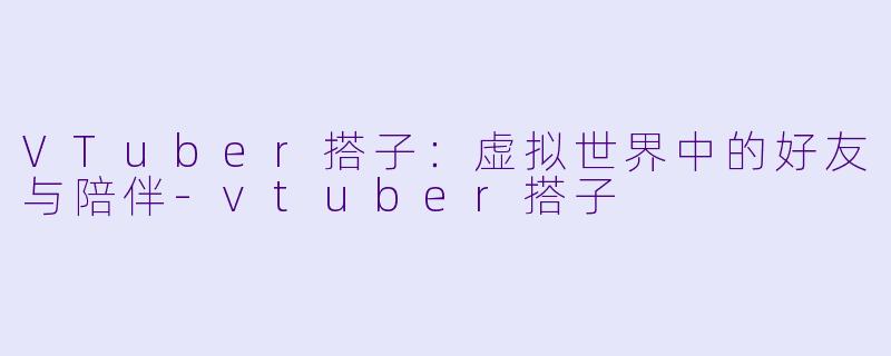 VTuber搭子:虚拟世界中的好友与陪伴